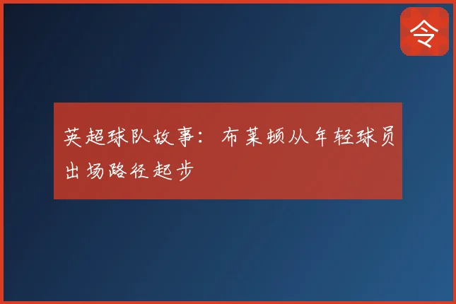 英超球队故事:布莱顿从年轻球员出场路径起步